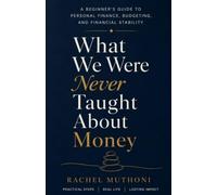 What We Were Never Taught About Money: A Beginner’s Guide to Managing Money, Building Wealth, and Creating Financial Stability