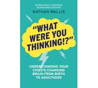 "What Were You Thinking!?": Understanding your child's changing brain from birth to adulthood