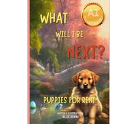 What Will I Be Next? Puppies For Rent: An Ai-Illustrated Adventure For Dog Lovers!