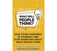 What Will People Think?: How to be Confident in Yourself and Stop Worrying about What People Think