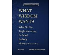 What Wisdom Wants: What No One Taught You About the Mind, the Body, and Money