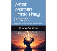 What Women Think They Know.: Because what you think you know… might only be half the truth!