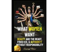 What Women Want: Beauty And The Beast, Fried Ice, & Authority Without Responsibility