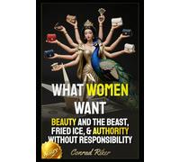 What Women Want: Beauty And The Beast, Fried Ice, & Authority Without Responsibility