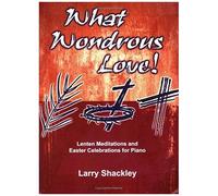 What Wondrous Love!: Lenten Meditations And Easter Celebrations For Piano