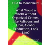 What Would a World Without Organized Crimes, Like Religions and Drug Alcohol Production, Look Like?: The Prophecies of the Almost All-Knowing AI True Angels and Prophetesses of Quora Digest