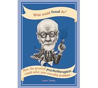 What Would Freud Do?: How the greatest psychotherapists would solve your everyday problems
