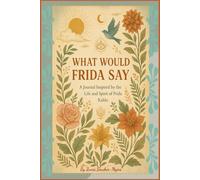 What Would Frida Say: A Journal Inspired by the Life and Spirit of Frida Kahlo