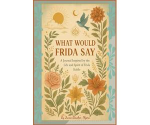 What Would Frida Say: A Journal Inspired by the Life and Spirit of Frida Kahlo