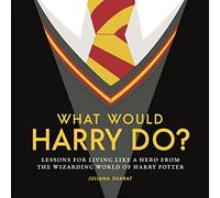 What Would Harry Do?: Lessons for Living Like a Hero from the Wizarding World of Harry Potter