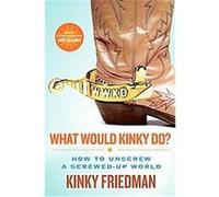 What Would Kinky Do? Kinky Friedman (Auteur)