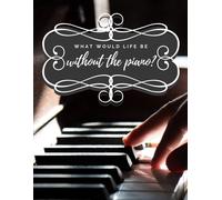 What Would Life Be Without The Piano: Blank Sheet Music Notebook, Manuscript Paper For Piano Players, Musicians, Composers, 5 Staves Per Page 8.5" X 11" (120 Pages)