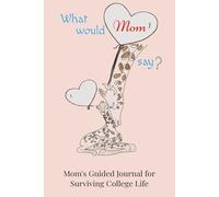 What Would Mom Say?: A Mom's Guided Journal For Surviving College Life