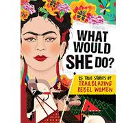 What Would She Do?: 25 True Stories of Trailblazing Rebel Women