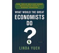What Would the Great Economists Do?: How Twelve Brilliant Minds Would Solve Today's Biggest Problems