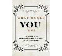 What Would You Do? A Collection of of 100 Tantalizing What-If Scenarios for the Curious Mind