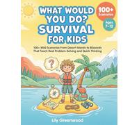 What Would You Do? Survival Workbook for Kids: 100+ Wild Scenarios From Desert Islands to Blizzards That Teach Real Problem-Solving and Quick Thinking (Ages 7-12)