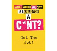 What Would You Say If I Called You A C*nt?: Get the Job!