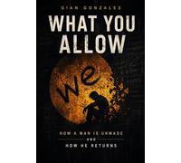 WHAT YOU ALLOW: How a man is unmade and how he returns