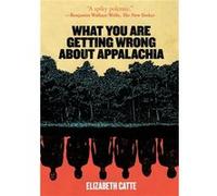 What You Are Getting Wrong about Appalachia by Elizabeth Catte Elizabeth Catte (Auteur)