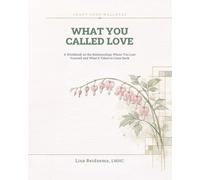 What You Called Love: A Workbook on the Relationships Where You Lost Yourself and What It Takes to Come Back