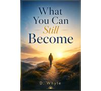 WHAT YOU CAN STILL BECOME: Stop Mourning the Life You Could Have Lived and Start Building the Life Still Ahead