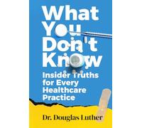 What You Don’t Know: Insider Truths for Every Healthcare Practice