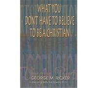 What You Don't Have to Believe to Be a Christian George M. Ricker (Auteur)