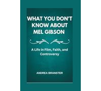 WHAT YOU DON'T KNOW ABOUT MEL GIBSON: A Life in Film, Faith, and Controversy