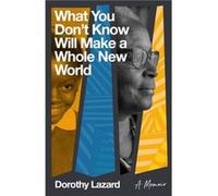 What You Dont Know Will Make a Whole New World by Dorothy Lazard Dorothy Lazard (Auteur)