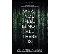 What You Feel Is Not All There Is: Free your choices and your life from the default world of the emotional matrix