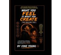 What You Feel Is What You Create: The Healing Test: A Deep Spiritual, Emotional, and Mental Guide to Knowing When You Are Really Healed