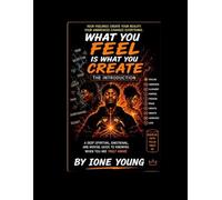 What You Feel Is What You Create: The Introduction: A Deep Spiritual, Emotional, and Mental Guide to Understanding How Your Feelings Shape Your Reality