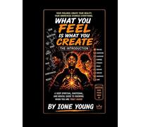 What You Feel Is What You Create: The Introduction: A Deep Spiritual, Emotional, and Mental Guide to Understanding How Your Feelings Shape Your Reality