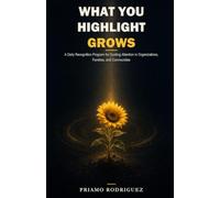WHAT YOU HIGHLIGHT GROWS: A Daily Recognition Program for Guiding Attention in Organizations, Families, and Communities