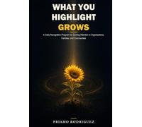 WHAT YOU HIGHLIGHT GROWS: A Daily Recognition Program for Guiding Attention in Organizations, Families, and Communities