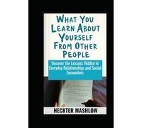 What You Learn About Yourself From Other People: Uncover the Lessons Hidden in Everyday Relationships and Social Encounters