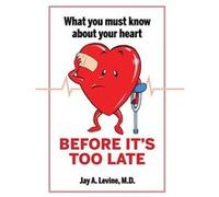 What You Must Know About Your Heart Before Its Too Late - Jay A. Levine M.D. - Author Solutions Inc - Livre en Anglais Jay A. Levine M.D.Jay A. Levine M.D. (Auteur)