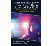 What You Must Know If You Have Been Arrested For DUI: A Former State Prosecutor's Guide To DUI Charges In Florida