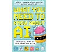 What You Need to Know About AI by Brian David Johnson Brian David Johnson (Auteur)