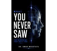 What You Never Saw: The Hidden Architecture That Has Always Shaped Every Choice You've Made... and Every Future You Have Yet to Build