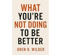 WHAT YOU’RE NOT DOING TO BE BETTER