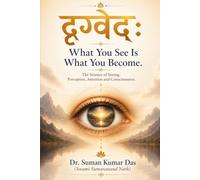 दृग्वेदः - What You See Is What You Become: The Science of Seeing, Perception, Attention and Consciousness