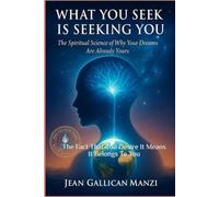 WHAT YOU SEEK IS SEEKING YOU: The Spiritual Science of Why Your Dreams Are Already Yours.