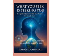 WHAT YOU SEEK IS SEEKING YOU: The Spiritual Science of Why Your Dreams Are Already Yours.