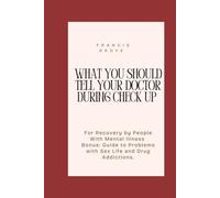 WHAT YOU SHOULD TELL YOUR DOCTOR DURING CHECK UP.: For recovery by people with Mental Illness. Bonus : Guide to problems with sex life And Drug Addictions