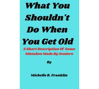 What You Shouldn't Do When You Get Old: A Short Description Of Some Mistakes Made By Seniors