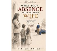 What Your Absence Does To Your Wife: What You Leave Behind When You Leave, And How Returning Can Still Change Everything