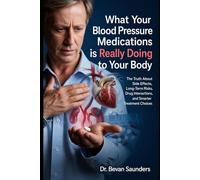 What Your Blood Pressure Medication Is Really Doing to Your Body: The Truth About Side Effects, Long-Term Risks, Drug Interactions, and Smarter Treatment Choices