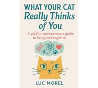 What Your Cat Really Thinks of You: A playful, science-smart guide to living well together